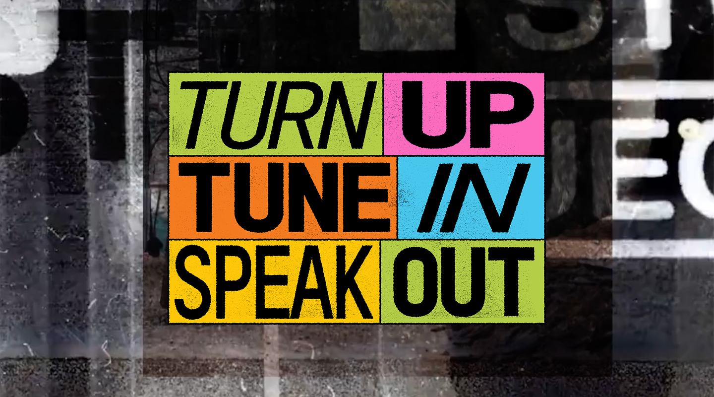 Turn up, Tune in, Speak out