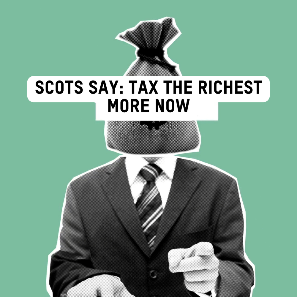 Image on green background of person in a suit, with money bag covering their head, pointing. Tax reads: Scots say, tax the richest more now