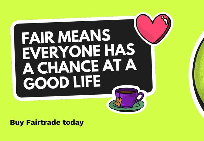 Fairtrade promotional banner on a bright green background. A black speech-bubble sign reads, “FAIR MEANS EVERYONE HAS A CHANCE AT A GOOD LIFE,” with a pink heart above and a purple cup of tea below. On the right, a circular illustration shows hands holdin