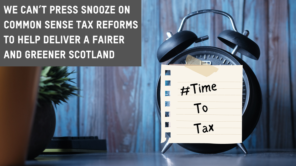 An alarm clock. Text reads 'We can't press snooze on common sense tax reforms to help deliver a fairer and greener Scotland'