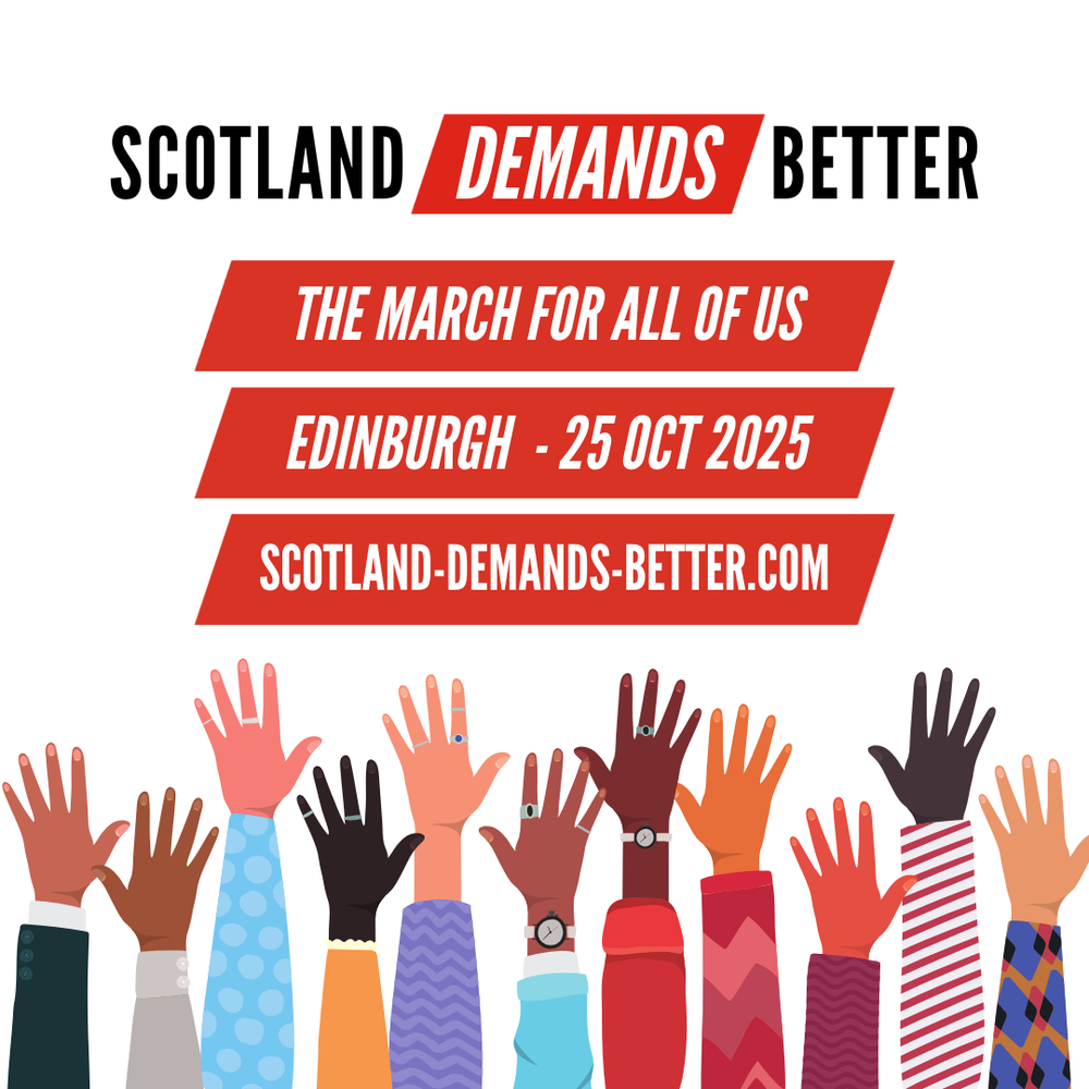 A graphic poster with the headline "Scotland Demands Better." Below, red banners read: "The March For All Of Us," "Edinburgh - 25 Oct 2025," and "scotland-demands-better.com." At the bottom, a row of diverse, raised hands in various skin tones and sleeve
