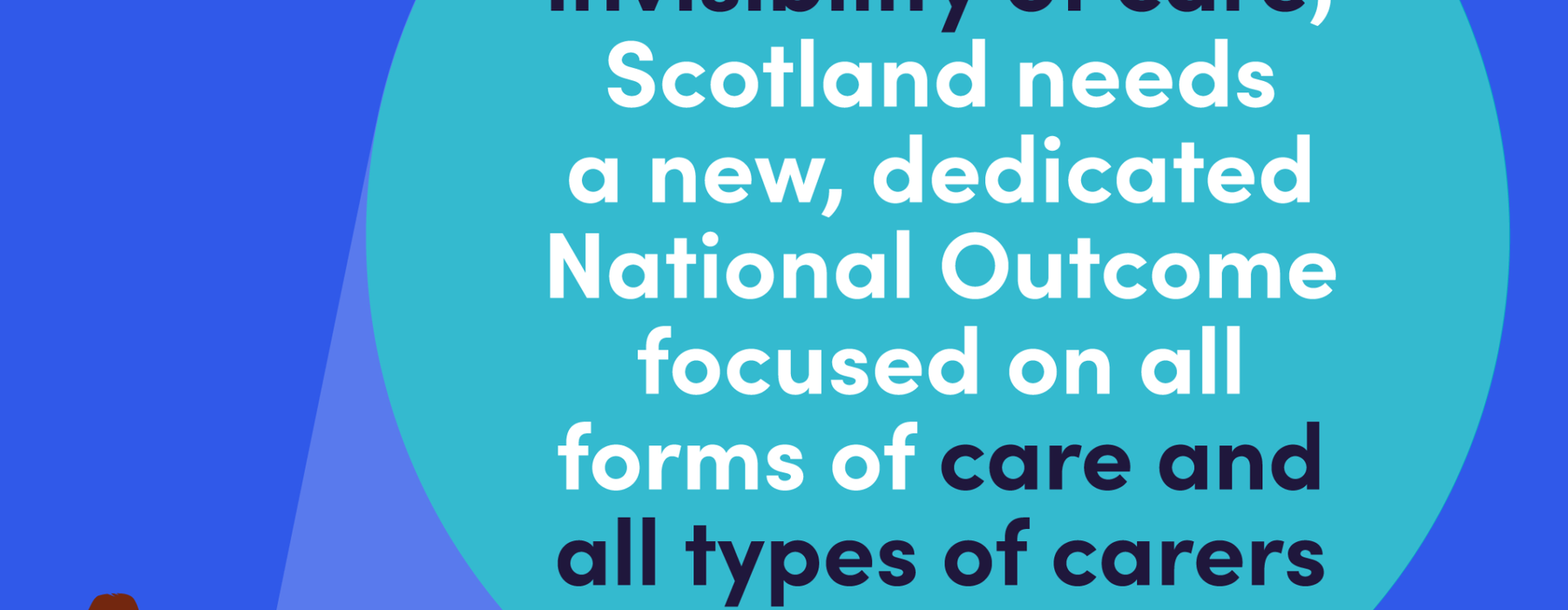 Text reads: 'To end the invisibility of care, Scotland needs a new, dedicated National Outcome focused on all forms of care and all types of carers.'