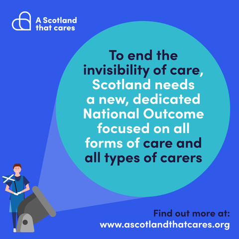 Text reads: 'To end the invisibility of care, Scotland needs a new, dedicated National Outcome focused on all forms of care and all types of carers.'